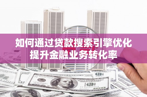 鹿野如何通过贷款搜索引擎优化提升金融业务转化率