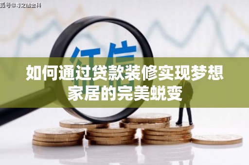 鹿野如何通过贷款装修实现梦想家居的完美蜕变