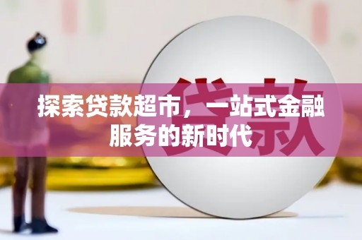 鹿野探索贷款超市，一站式金融服务的新时代