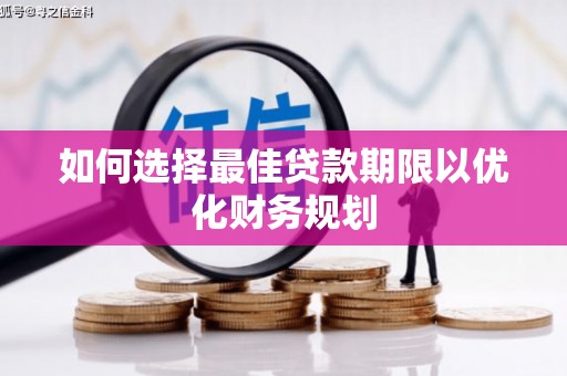 鹿野如何选择最佳贷款期限以优化财务规划
