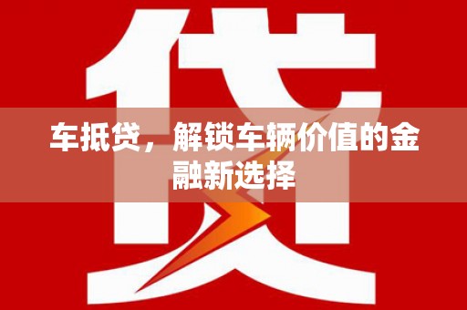 鹿野车抵贷，解锁车辆价值的金融新选择