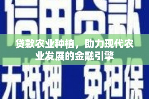 鹿野贷款农业种植，助力现代农业发展的金融引擎