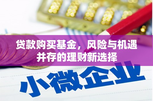鹿野贷款购买基金，风险与机遇并存的理财新选择