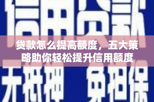 鹿野贷款怎么提高额度，五大策略助你轻松提升信用额度