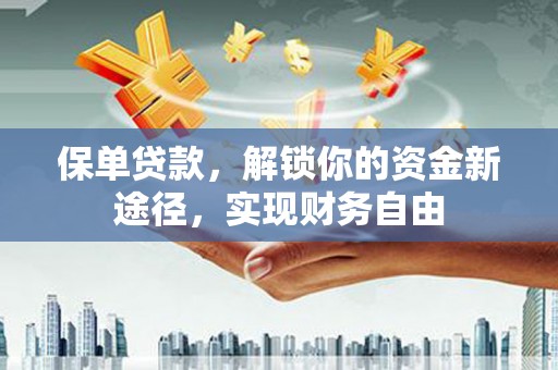 鹿野保单贷款，解锁你的资金新途径，实现财务自由