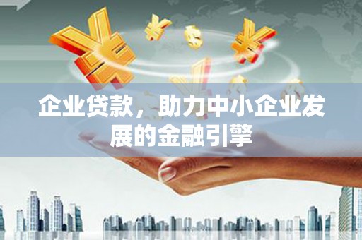 鹿野企业贷款，助力中小企业发展的金融引擎