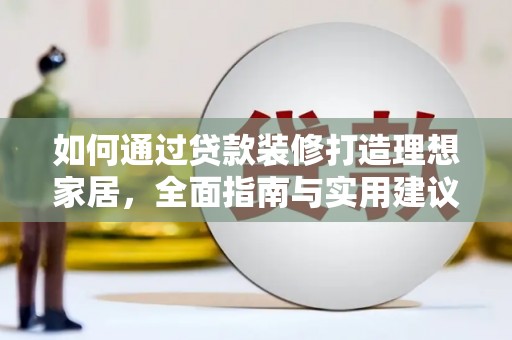 鹿野如何通过贷款装修打造理想家居，全面指南与实用建议