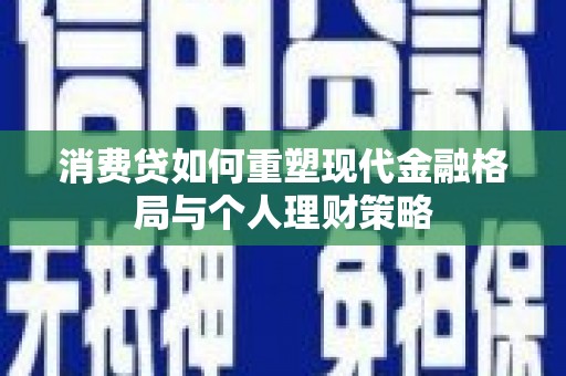 鹿野消费贷如何重塑现代金融格局与个人理财策略