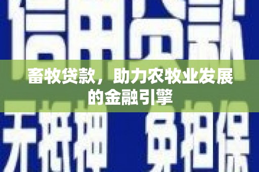 鹿野畜牧贷款，助力农牧业发展的金融引擎