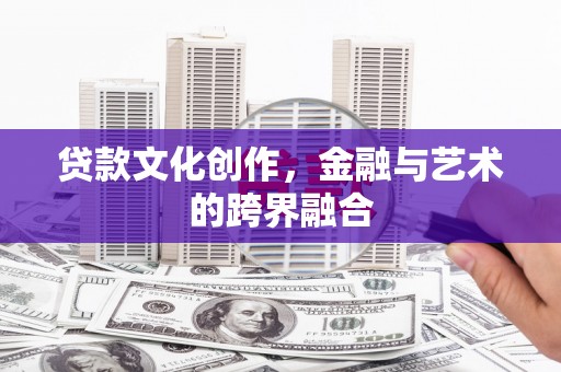 鹿野贷款文化创作，金融与艺术的跨界融合
