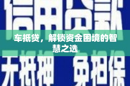 鹿野车抵贷，解锁资金困境的智慧之选