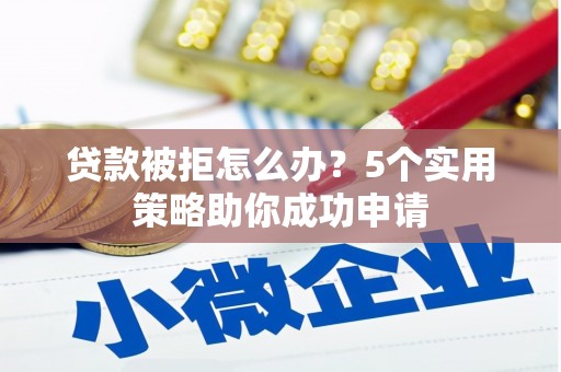 鹿野贷款被拒怎么办？5个实用策略助你成功申请