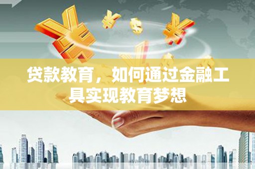 鹿野贷款教育，如何通过金融工具实现教育梦想