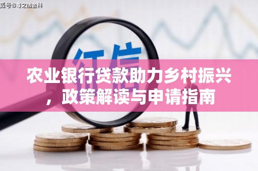 鹿野农业银行贷款助力乡村振兴，政策解读与申请指南
