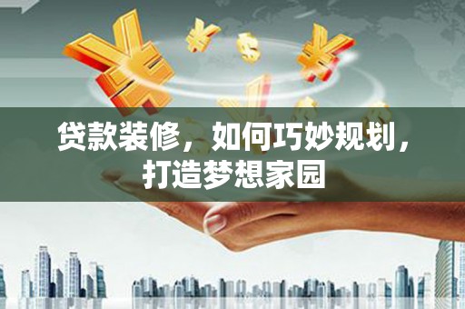 鹿野贷款装修，如何巧妙规划，打造梦想家园