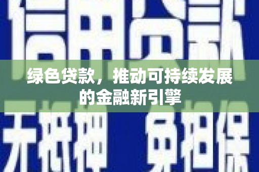 鹿野绿色贷款，推动可持续发展的金融新引擎