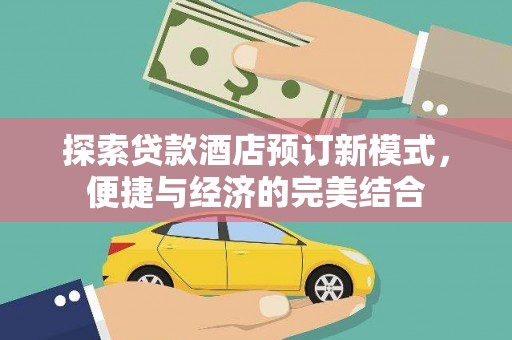 鹿野探索贷款酒店预订新模式，便捷与经济的完美结合