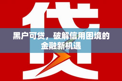 鹿野黑户可贷，破解信用困境的金融新机遇