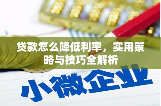 鹿野贷款怎么降低利率，实用策略与技巧全解析