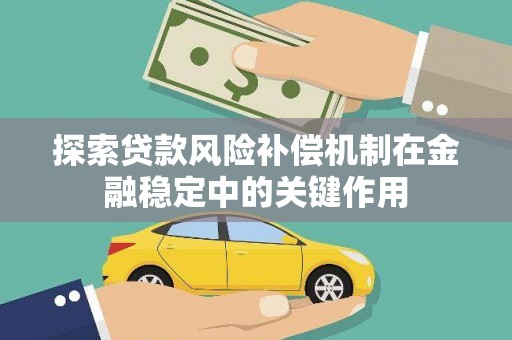 鹿野探索贷款风险补偿机制在金融稳定中的关键作用