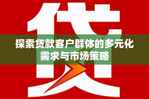 鹿野探索贷款客户群体的多元化需求与市场策略