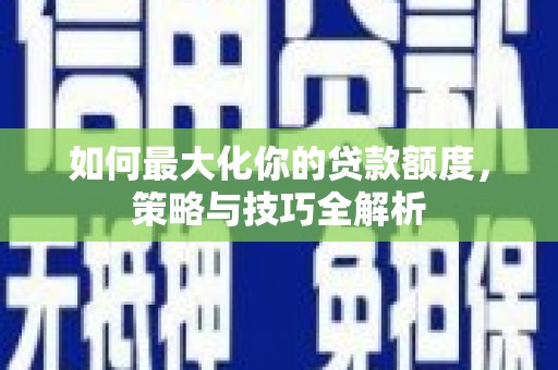 鹿野如何最大化你的贷款额度，策略与技巧全解析
