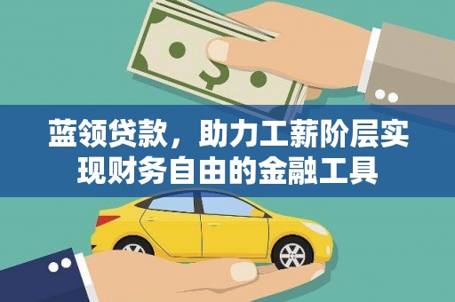 鹿野蓝领贷款，助力工薪阶层实现财务自由的金融工具