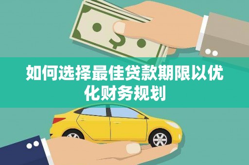 鹿野如何选择最佳贷款期限以优化财务规划