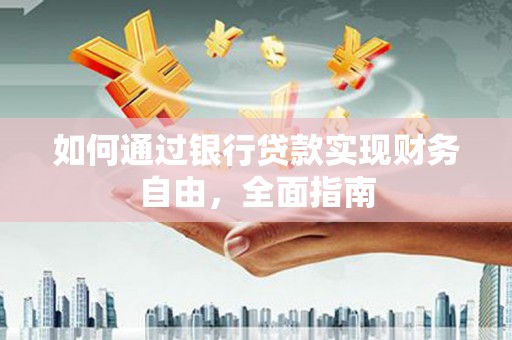 鹿野如何通过银行贷款实现财务自由，全面指南