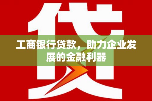 鹿野工商银行贷款，助力企业发展的金融利器
