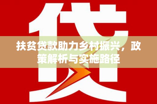 鹿野扶贫贷款助力乡村振兴，政策解析与实施路径