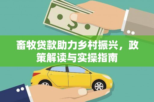 鹿野畜牧贷款助力乡村振兴，政策解读与实操指南