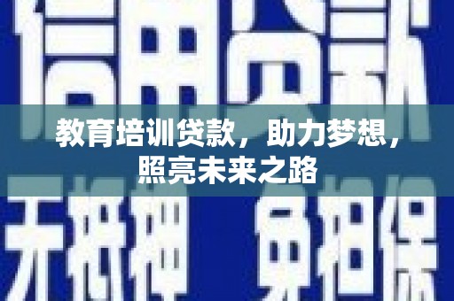 鹿野教育培训贷款，助力梦想，照亮未来之路