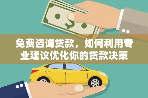 鹿野免费咨询贷款，如何利用专业建议优化你的贷款决策