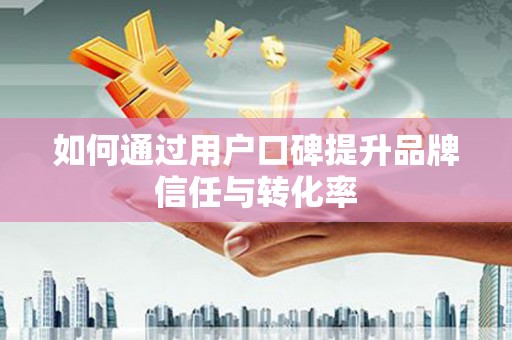 鹿野如何通过用户口碑提升品牌信任与转化率
