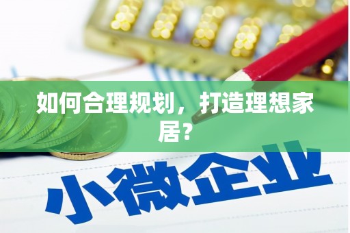 鹿野如何合理规划，打造理想家居？