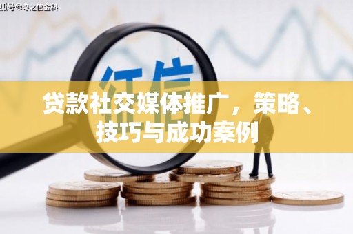 鹿野贷款社交媒体推广，策略、技巧与成功案例
